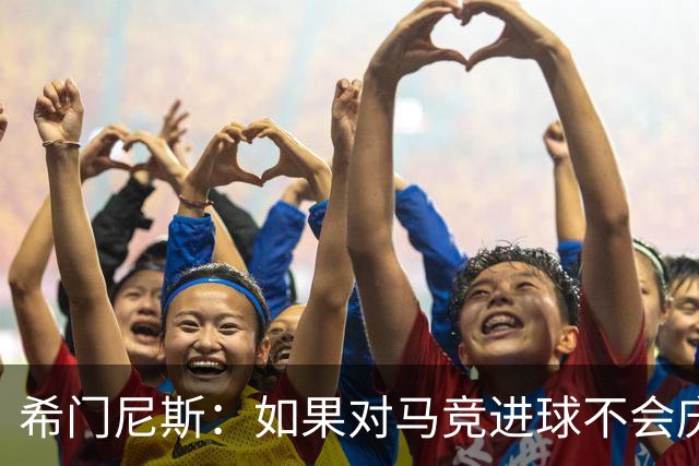 希门尼斯：如果对马竞进球不会庆祝；小蜘蛛已接收发生的一切