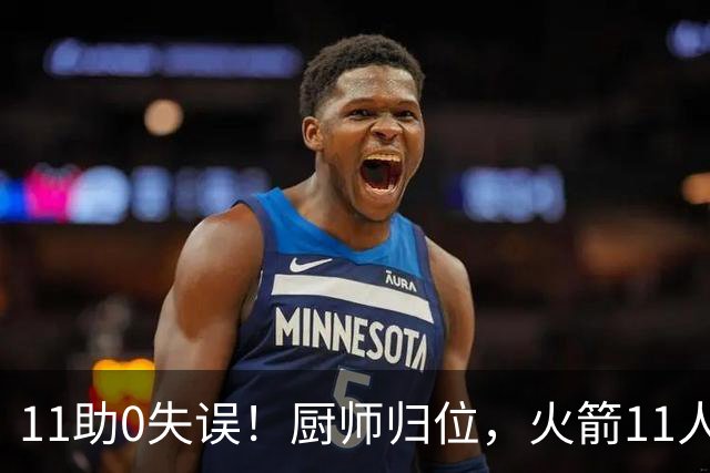 11助0失误！厨师归位，火箭11人轮换厚度今非昔比，争冠真的有戏