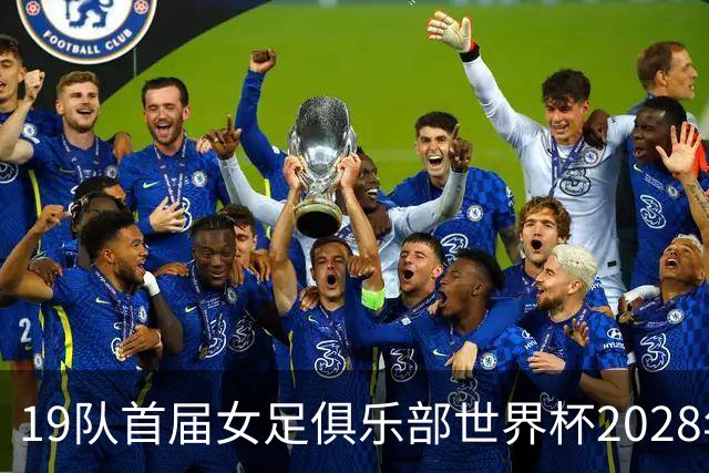 19队首届女足俱乐部世界杯2028年1月在美国开打